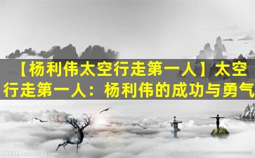 【杨利伟太空行走第一人】太空行走第一人：杨利伟的成功与勇气