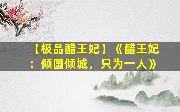 【极品醋王妃】《醋王妃：倾国倾城，只为一人》