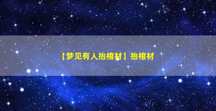 【梦见有人抬棺材】抬棺材