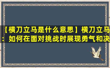 【横刀立马是什么意思】横刀立马：如何在面对挑战时展现勇气和决心？