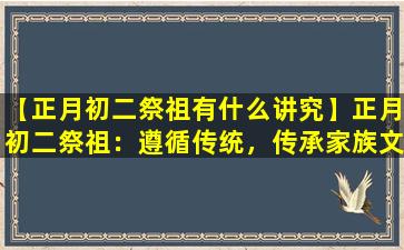 【正月初二祭祖有什么讲究】正月初二祭祖：遵循传统，传承家族文化