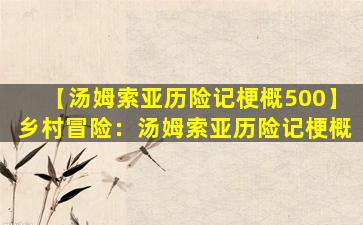 【汤姆索亚历险记梗概500】乡村冒险：汤姆索亚历险记梗概