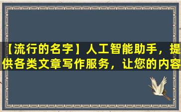 【流行的名字】人工智能助手，提供各类文章写作服务，让您的内容更加丰富、引人入胜。