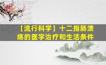 【流行科学】十二指肠溃疡的医学治疗和生活条件