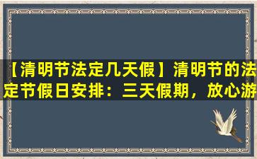【清明节法定几天假】清明节的法定节假日安排：三天假期，放心游玩