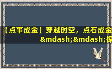 【点事成金】穿越时空，点石成金——探索科技与艺术的完美结合