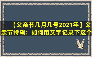 【父亲节几月几号2021年】父亲节特辑：如何用文字记录下这个特别的日子？