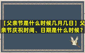 【父亲节是什么时候几月几日】父亲节庆祝时间、日期是什么时候？