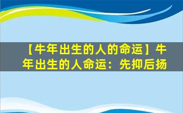 【牛年出生的人的命运】牛年出生的人命运：先抑后扬