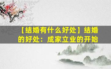 【结婚有什么好处】结婚的好处：成家立业的开始