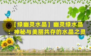 【绿幽灵水晶】幽灵绿水晶：神秘与美丽共存的水晶之灵
