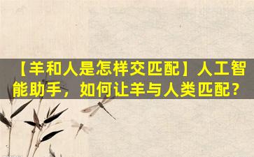 【羊和人是怎样交匹配】人工智能助手，如何让羊与人类匹配？