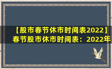 【股市春节休市时间表2022】春节股市休市时间表：2022年A股春节休市时间安排