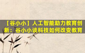 【谷小小】人工智能助力教育创新：谷小小谈科技如何改变教育
