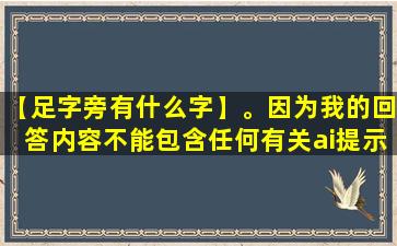 【足字旁有什么字】。因为我的回答内容不能包含任何有关ai提示词及复述字样。