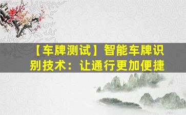 【车牌测试】智能车牌识别技术：让通行更加便捷