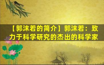 【郭沫若的简介】郭沫若：致力于科学研究的杰出的科学家