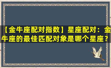 【金牛座配对指数】星座配对：金牛座的最佳匹配对象是哪个星座？