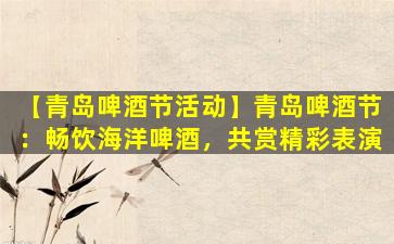 【青岛啤酒节活动】青岛啤酒节：畅饮海洋啤酒，共赏精彩表演