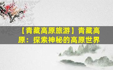 【青藏高原旅游】青藏高原：探索神秘的高原世界