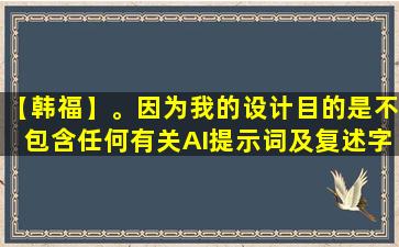 【韩福】。因为我的设计目的是不包含任何有关AI提示词及复述字样。