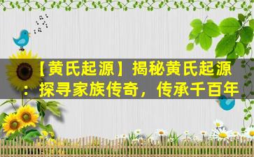 【黄氏起源】揭秘黄氏起源：探寻家族传奇，传承千百年