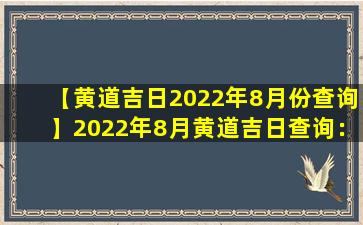 【黄道吉日2022年8月份查询】2022年8月黄道吉日查询：预测与禁忌