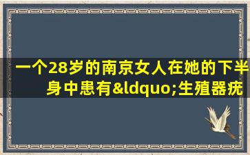 一个28岁的南京女人在她的下半身中患有“生殖器疣”，事实证明这与她的习惯有关