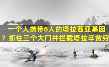 一个人携带6人的塔拉西亚基因？抓住三个大门并拦截塔拉辛贫穷