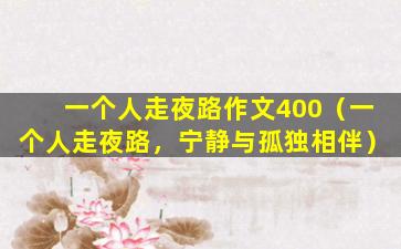 一个人走夜路作文400（一个人走夜路，宁静与孤独相伴）