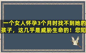 一个女人怀孕3个月时找不到她的孩子，这几乎是威胁生命的！您知道异位妊娠的早期症状吗？