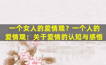 一个女人的爱情观？一个人的爱情观：关于爱情的认知与感悟