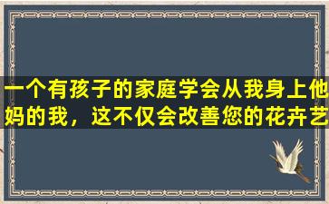 一个有孩子的家庭学会从我身上他妈的我，这不仅会改善您的花卉艺术，而且会使您的孩子更快乐。