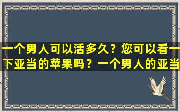 一个男人可以活多久？您可以看一下亚当的苹果吗？一个男人的亚当的苹果越突出，他的寿命越长？公告