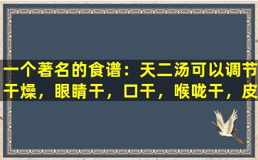 一个著名的食谱：天二汤可以调节干燥，眼睛干，口干，喉咙干，皮肤干燥