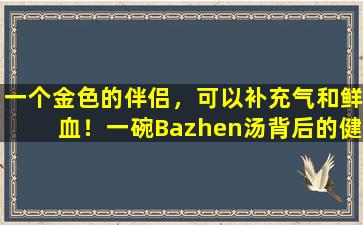 一个金色的伴侣，可以补充气和鲜血！一碗Bazhen汤背后的健康智慧