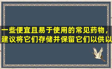 一些便宜且易于使用的常见药物，建议将它们存储并保留它们以供以后使用