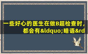 一些好心的医生在做B超检查时，都会有“暗语”来提醒孩子的性别。妈妈明白吗？