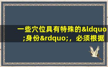 一些穴位具有特殊的“身份”，必须根据五个要素对其进行处理。
