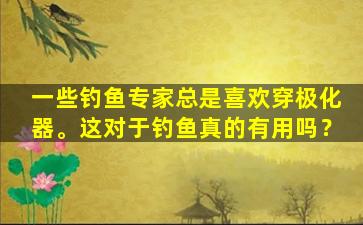 一些钓鱼专家总是喜欢穿极化器。这对于钓鱼真的有用吗？