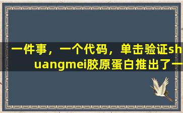 一件事，一个代码，单击验证shuangmei胶原蛋白推出了一种新产品，用于反击和真实性验证