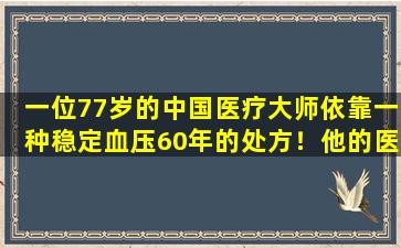 一位77岁的中国医疗大师依靠一种稳定血压60年的处方！他的医疗保健法可以由任何人复制