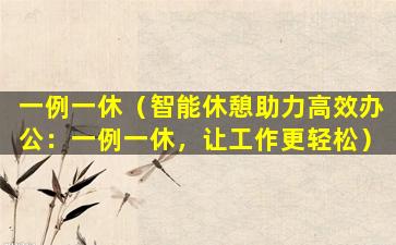 一例一休（智能休憩助力高效办公：一例一休，让工作更轻松）