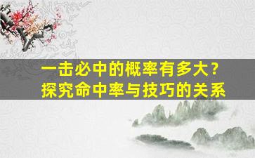 一击必中的概率有多大？探究命中率与技巧的关系