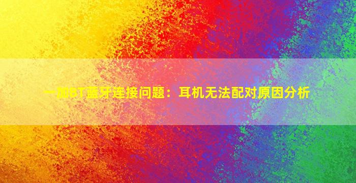 一加8T蓝牙连接问题：耳机无法配对原因分析