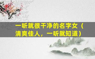 一听就很干净的名字女（清爽佳人，一听就知道）