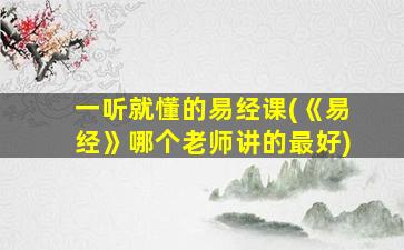 一听就懂的易经课(《易经》哪个老师讲的最好)