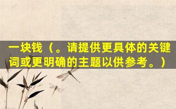 一块钱（。请提供更具体的关键词或更明确的主题以供参考。）