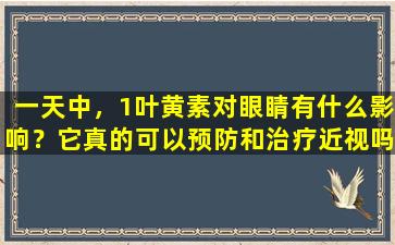 一天中，1叶黄素对眼睛有什么影响？它真的可以预防和治疗近视吗？公告