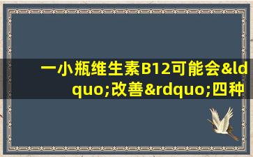 一小瓶维生素B12可能会“改善”四种疾病。事先知道它是有益的
